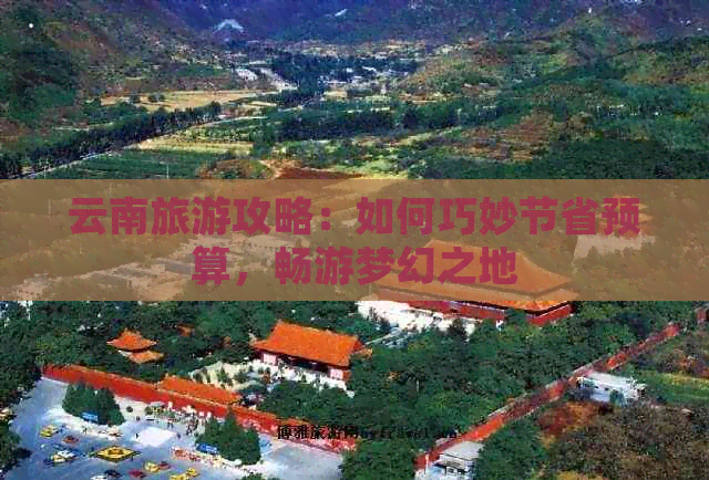 云南旅游攻略：如何巧妙节省预算，畅游梦幻之地