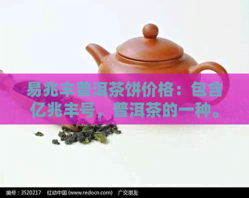 易兆丰普洱茶饼价格：包含亿兆丰号，普洱茶的一种。