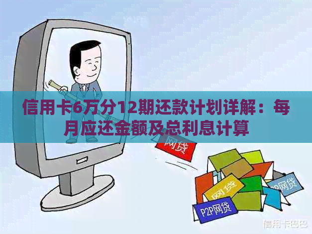 信用卡6万分12期还款计划详解：每月应还金额及总利息计算