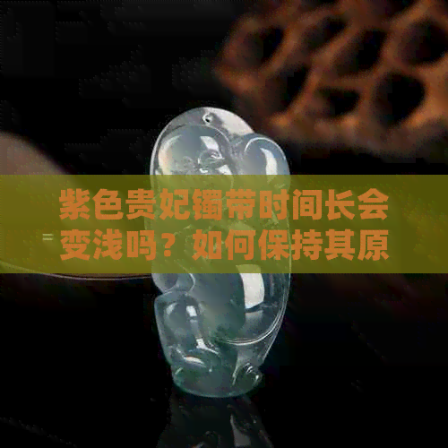 紫色贵妃镯带时间长会变浅吗？如何保持其原有颜色？