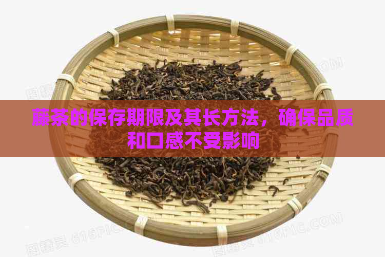 藤茶的保存期限及其长方法，确保品质和口感不受影响