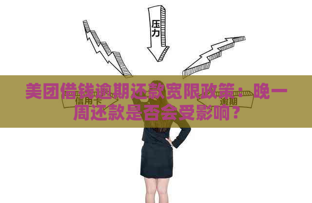 美团借钱逾期还款宽限政策：晚一周还款是否会受影响？