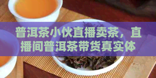 普洱茶小伙直播卖茶，直播间普洱茶带货真实体验！