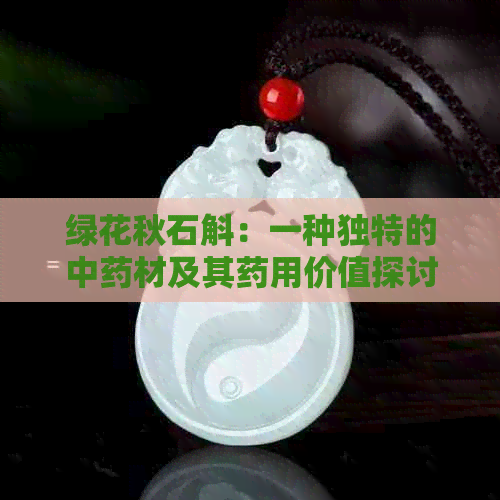 绿花秋石斛：一种独特的中药材及其药用价值探讨