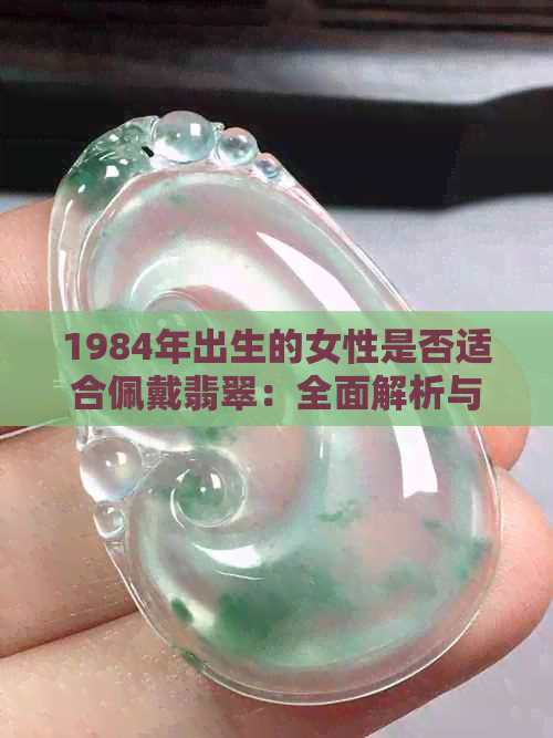 1984年出生的女性是否适合佩戴翡翠：全面解析与选择建议