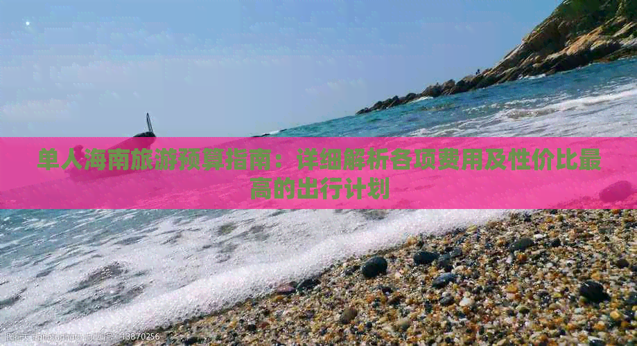 单人海南旅游预算指南：详细解析各项费用及性价比更高的出行计划