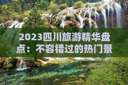 2023四川旅游精华盘点：不容错过的热门景点与深度游攻略