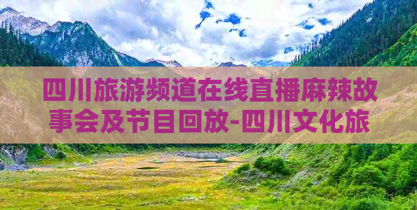 四川旅游频道在线直播麻辣故事会及节目回放-四川文化旅游频道麻辣烫