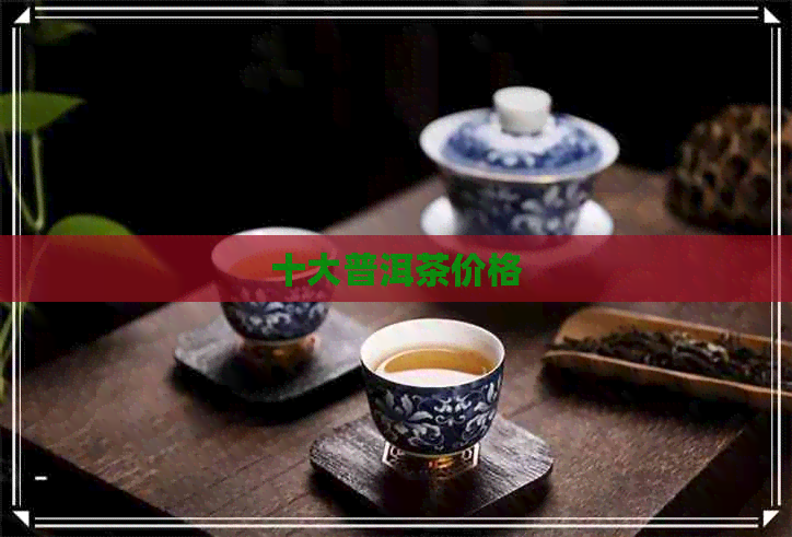 十大普洱茶价格