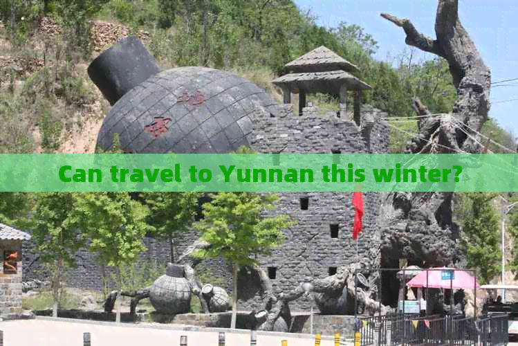 Can travel to Yunnan this winter?