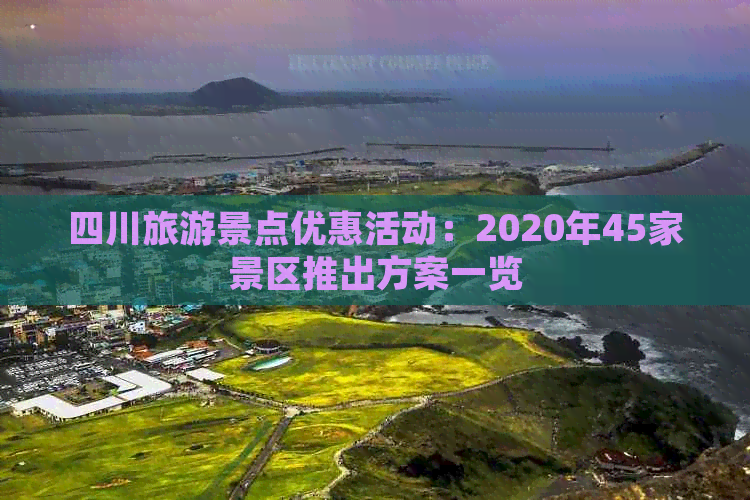 四川旅游景点优惠活动：2020年45家景区推出方案一览