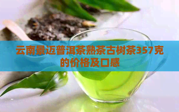 云南景迈普洱茶熟茶古树茶357克的价格及口感