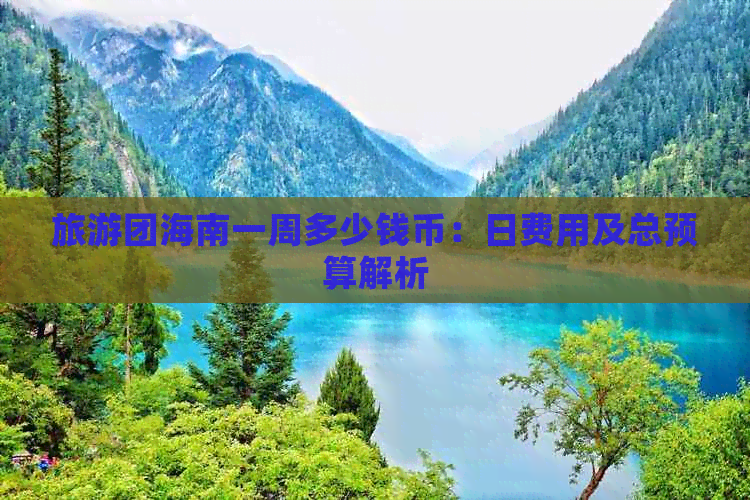 旅游团海南一周多少钱币：日费用及总预算解析