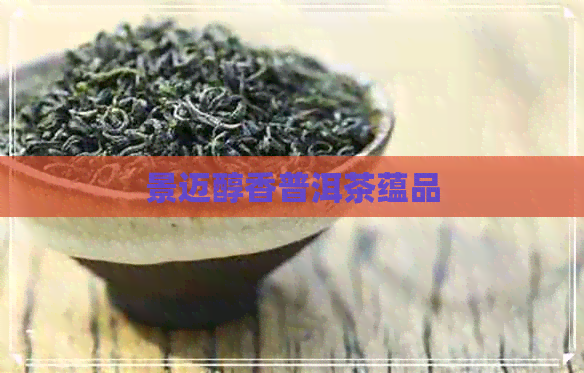 景迈醇香普洱茶蕴品