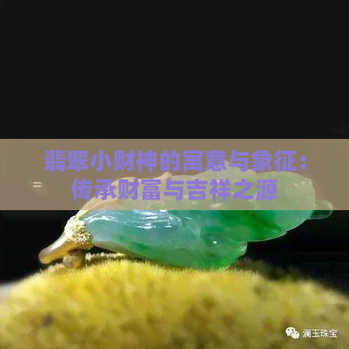 翡翠小财神的寓意与象征：传承财富与吉祥之源