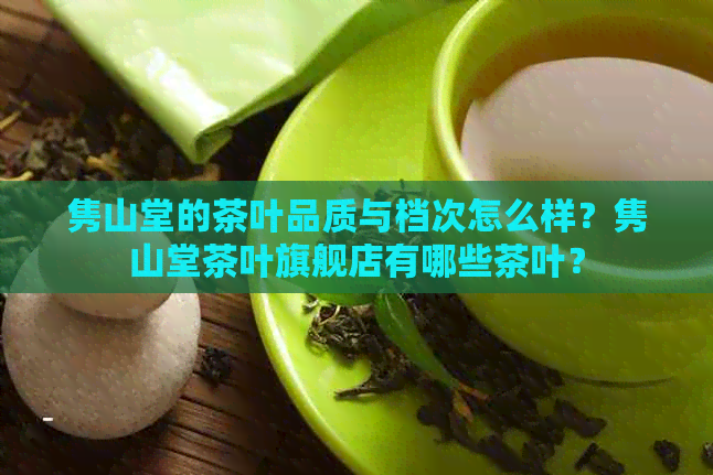 隽山堂的茶叶品质与档次怎么样？隽山堂茶叶旗舰店有哪些茶叶？