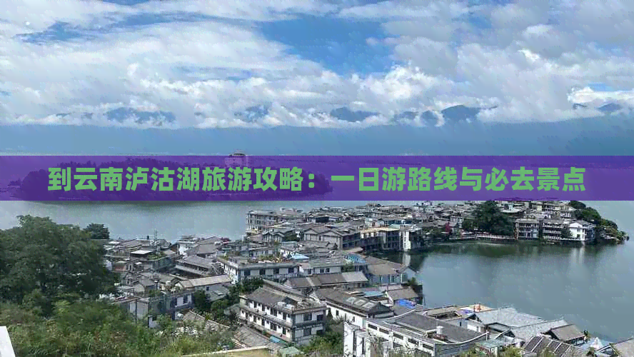 到云南泸沽湖旅游攻略：一日游路线与必去景点