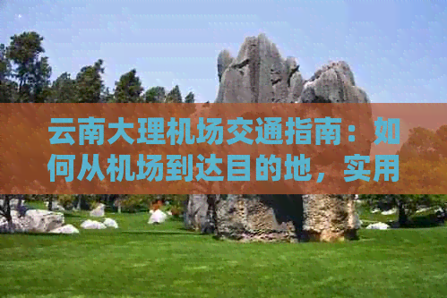 云南大理机场交通指南：如何从机场到达目的地，实用路线及旅行建议