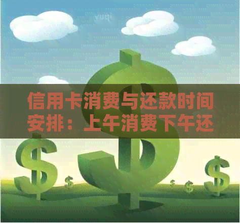 信用卡消费与还款时间安排：上午消费下午还款是否可行？