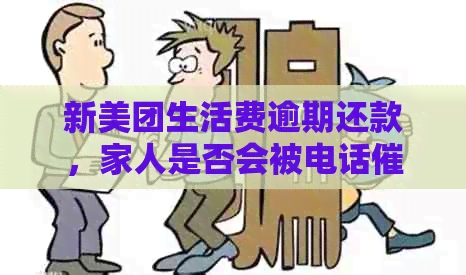 新美团生活费逾期还款，家人是否会被电话？了解具体处理方式和影响