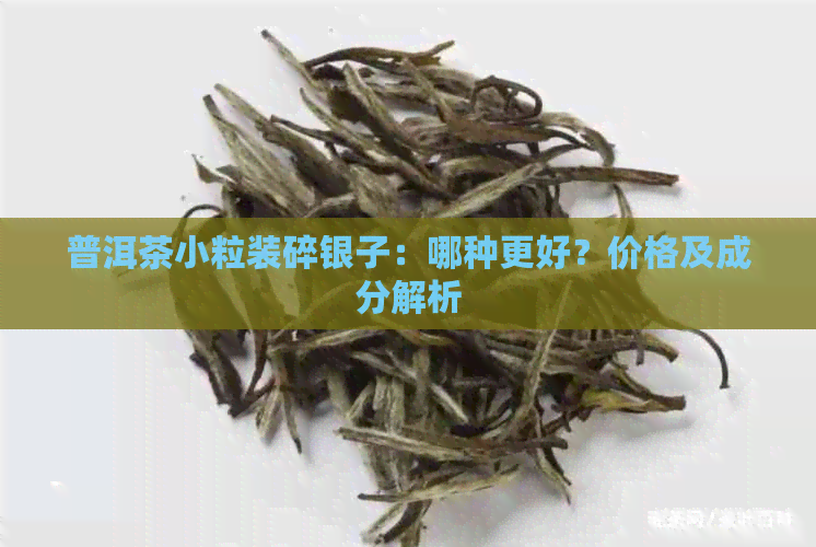 普洱茶小粒装碎银子：哪种更好？价格及成分解析