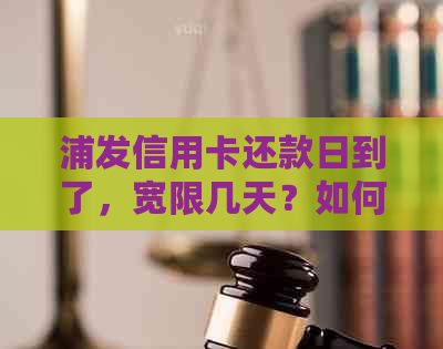 浦发信用卡还款日到了，宽限几天？如何避免逾期还款及其影响？