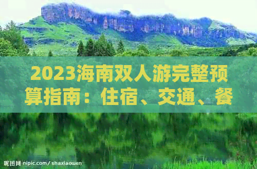 2023海南双人游完整预算指南：住宿、交通、餐饮及景点费用一览