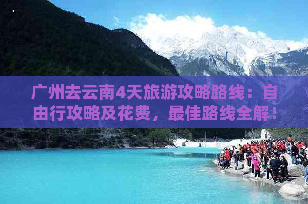 广州去云南4天旅游攻略路线：自由行攻略及花费，更佳路线全解！