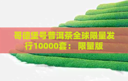 哥德堡号普洱茶全球限量发行10000套： 限量版