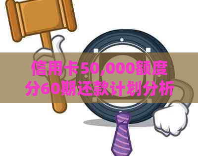 信用卡50,000额度分60期还款计划分析：每月应还金额与利息计算