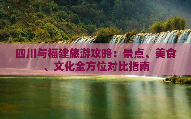 四川与福建旅游攻略：景点、美食、文化全方位对比指南