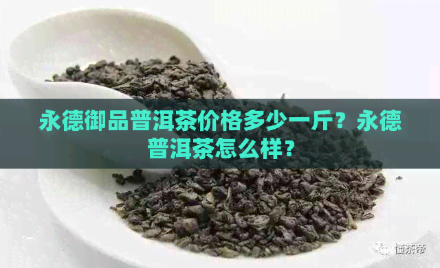 永德御品普洱茶价格多少一斤？永德普洱茶怎么样？