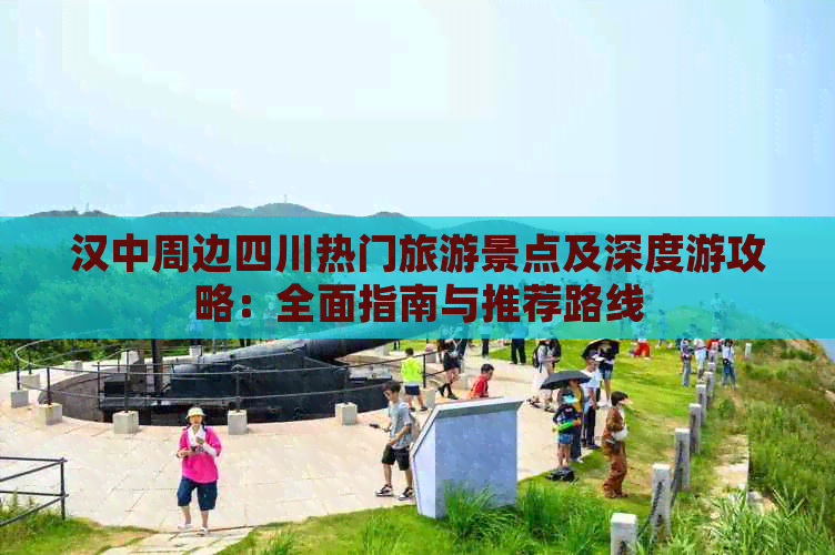 汉中周边四川热门旅游景点及深度游攻略：全面指南与推荐路线