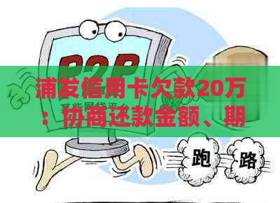 浦发信用卡欠款20万：协商还款金额、期限及分期方式