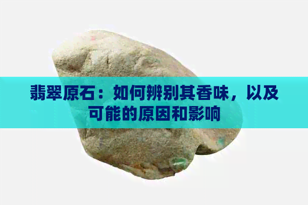 翡翠原石：如何辨别其香味，以及可能的原因和影响