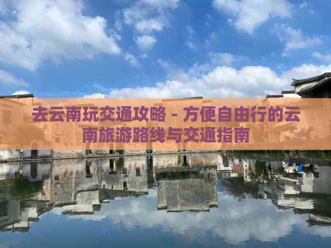 去云南玩交通攻略 - 方便自由行的云南旅游路线与交通指南