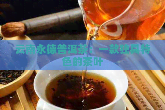 云南永德普洱茶：一款独具特色的茶叶