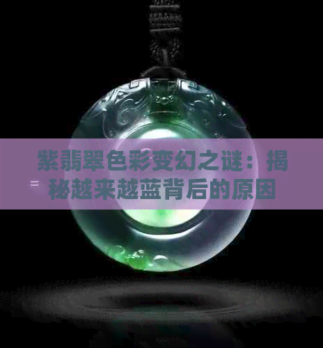 紫翡翠色彩变幻之谜：揭秘越来越蓝背后的原因