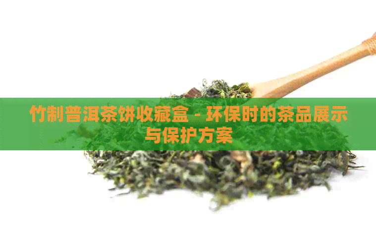 竹制普洱茶饼收藏盒 - 环保时的茶品展示与保护方案