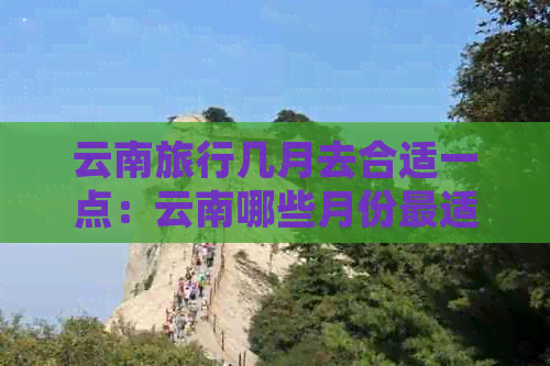 云南旅行几月去合适一点：云南哪些月份最适合旅行？