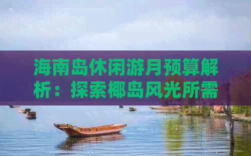 海南岛休闲游月预算解析：探索椰岛风光所需费用一览