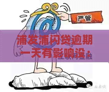 浦发浦闪贷逾期一天有影响没：还款是否影响信用，一天后还款能否继续使用