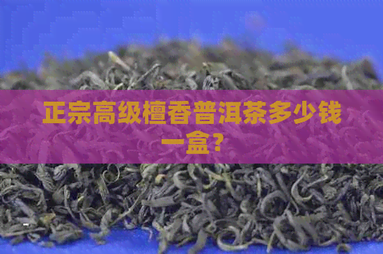 正宗高级檀香普洱茶多少钱一盒？