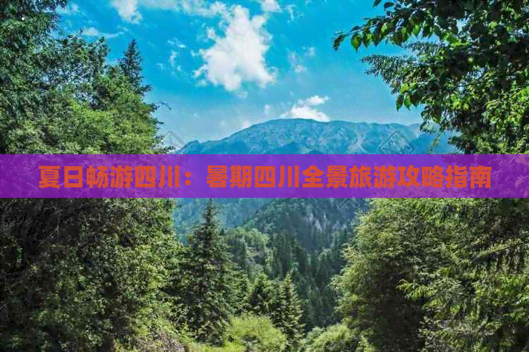 夏日畅游四川：暑期四川全景旅游攻略指南