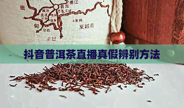 抖音普洱茶直播真假辨别方法