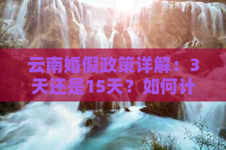 云南婚假政策详解：3天还是15天？如何计算？