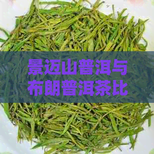 景迈山普洱与布朗普洱茶比较-景迈山和布朗山普洱茶