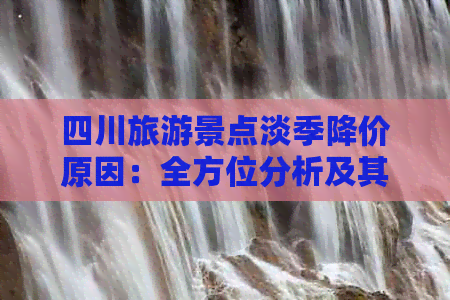 四川旅游景点淡季降价原因：全方位分析及其影响因素