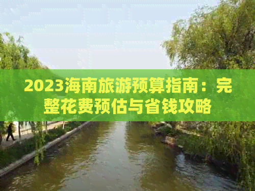 2023海南旅游预算指南：完整花费预估与省钱攻略