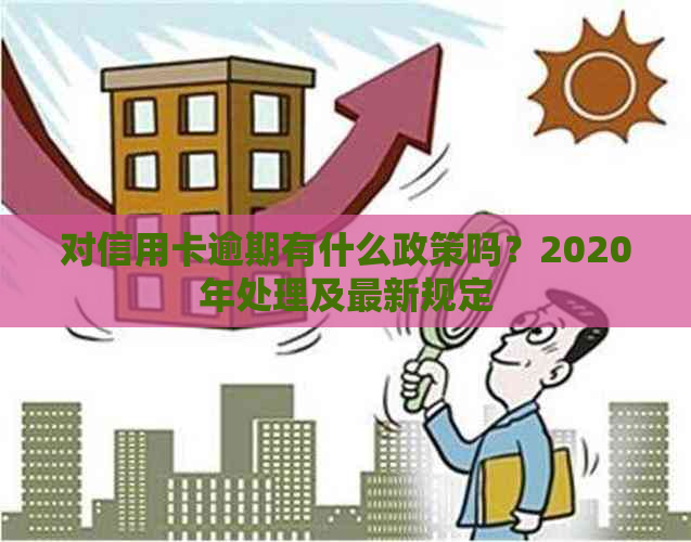 对信用卡逾期有什么政策吗？2020年处理及最新规定